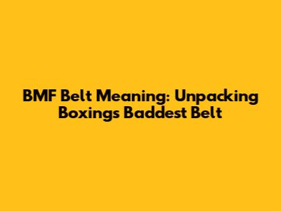 BMF Belt Meaning: Unpacking Boxing's Baddest Belt