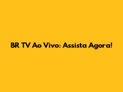 BR TV Ao Vivo: Assista Agora!