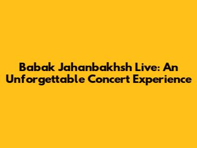 Babak Jahanbakhsh Live: An Unforgettable Concert Experience