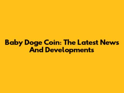 Baby Doge Coin: The Latest News And Developments