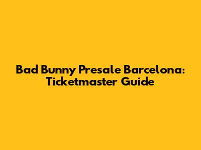 Bad Bunny Presale Barcelona: Ticketmaster Guide