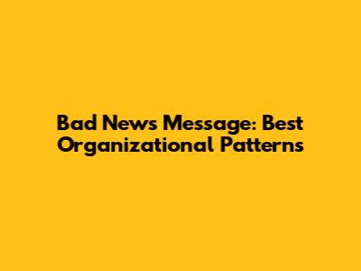 Bad News Message: Best Organizational Patterns