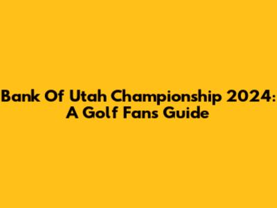 Bank Of Utah Championship 2024: A Golf Fan's Guide
