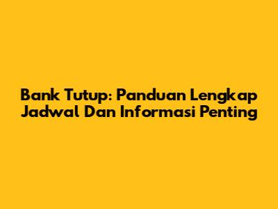 Bank Tutup: Panduan Lengkap Jadwal Dan Informasi Penting