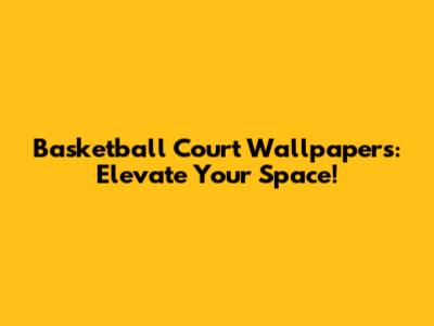 Basketball Court Wallpapers: Elevate Your Space!