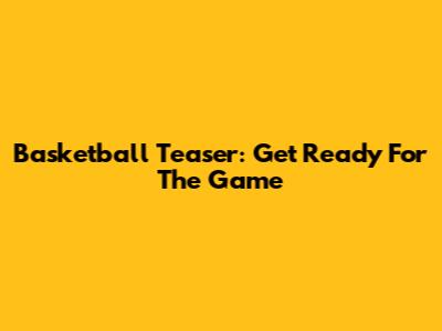 Basketball Teaser: Get Ready For The Game
