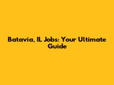 Batavia, IL Jobs: Your Ultimate Guide