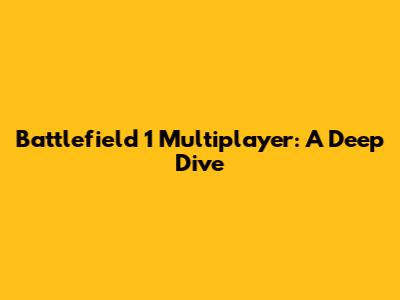 Battlefield 1 Multiplayer: A Deep Dive
