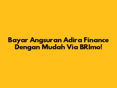 Bayar Angsuran Adira Finance Dengan Mudah Via BRImo!