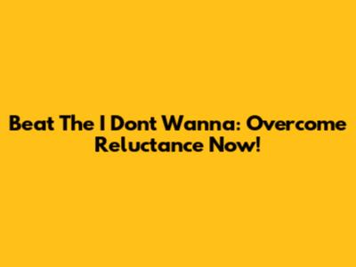 Beat The 'I Don't Wanna': Overcome Reluctance Now!