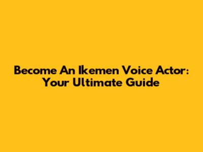 Become An Ikemen Voice Actor: Your Ultimate Guide