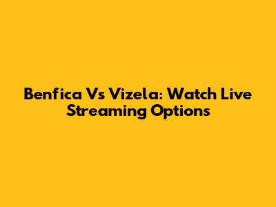 Benfica Vs Vizela: Watch Live Streaming Options