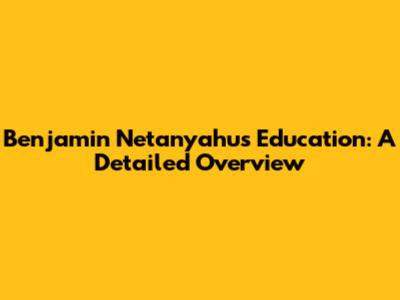 Benjamin Netanyahu's Education: A Detailed Overview
