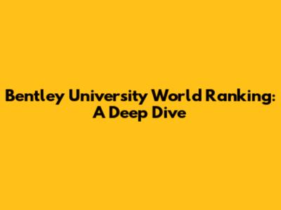 Bentley University World Ranking: A Deep Dive