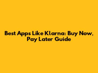 Best Apps Like Klarna: Buy Now, Pay Later Guide