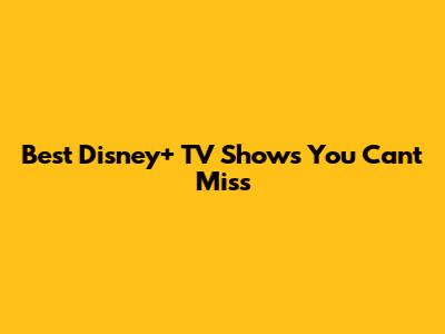 Best Disney+ TV Shows You Can't Miss