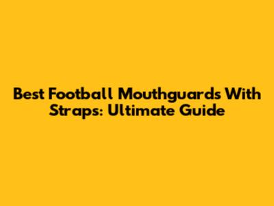 Best Football Mouthguards With Straps: Ultimate Guide