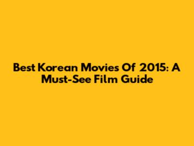 Best Korean Movies Of 2015: A Must-See Film Guide