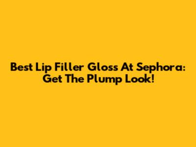 Best Lip Filler Gloss At Sephora: Get The Plump Look!