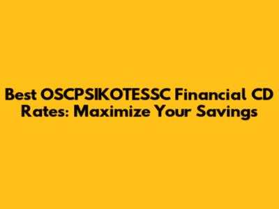 Best OSCPSIKOTESSC Financial CD Rates: Maximize Your Savings