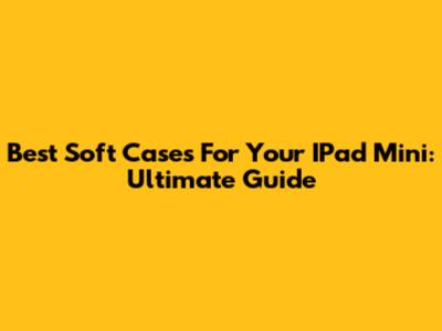 Best Soft Cases For Your IPad Mini: Ultimate Guide