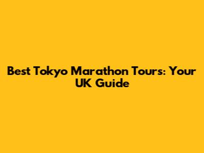 Best Tokyo Marathon Tours: Your UK Guide