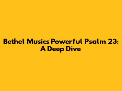 Bethel Music's Powerful Psalm 23: A Deep Dive