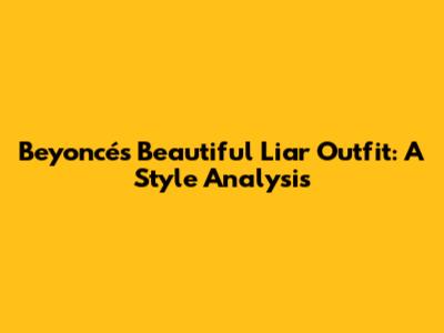 Beyoncé's "Beautiful Liar" Outfit: A Style Analysis