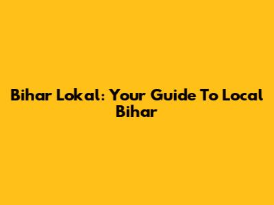Bihar Lokal: Your Guide To Local Bihar