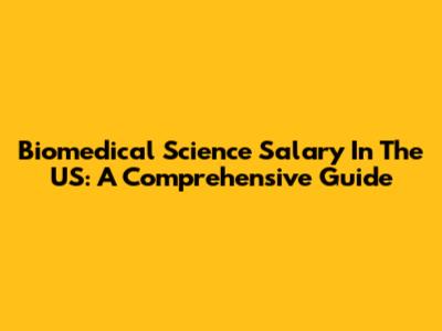 Biomedical Science Salary In The US: A Comprehensive Guide