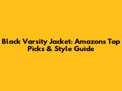 Black Varsity Jacket: Amazon's Top Picks & Style Guide