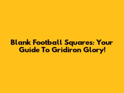 Blank Football Squares: Your Guide To Gridiron Glory!