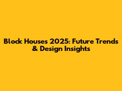 Block Houses 2025: Future Trends & Design Insights