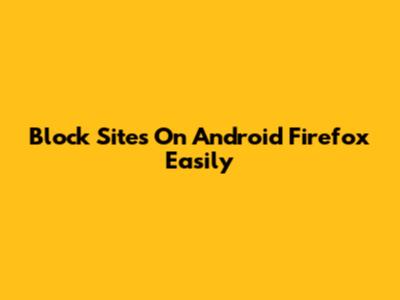 Block Sites On Android Firefox Easily