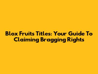 Blox Fruits Titles: Your Guide To Claiming Bragging Rights