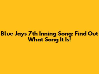 Blue Jays 7th Inning Song: Find Out What Song It Is!