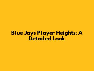 Blue Jays Player Heights: A Detailed Look