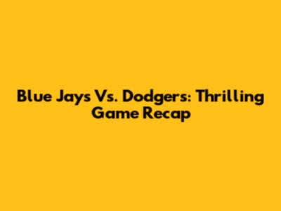 Blue Jays Vs. Dodgers: Thrilling Game Recap