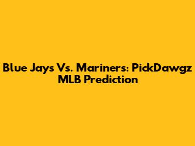 Blue Jays Vs. Mariners: PickDawgz MLB Prediction