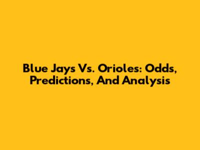 Blue Jays Vs. Orioles: Odds, Predictions, And Analysis