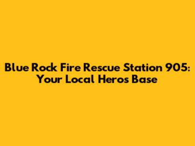 Blue Rock Fire Rescue Station 905: Your Local Hero's Base