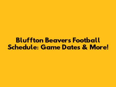 Bluffton Beavers Football Schedule: Game Dates & More!