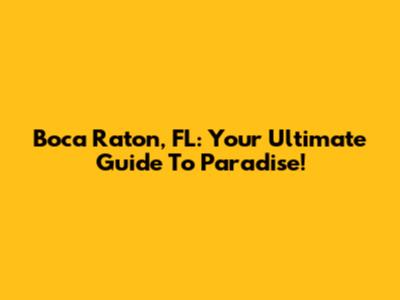 Boca Raton, FL: Your Ultimate Guide To Paradise!