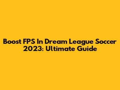 Boost FPS In Dream League Soccer 2023: Ultimate Guide