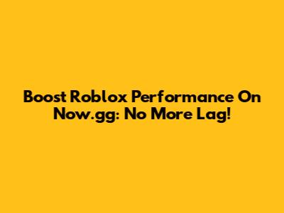 Boost Roblox Performance On Now.gg: No More Lag!