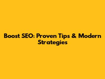 Boost SEO: Proven Tips & Modern Strategies