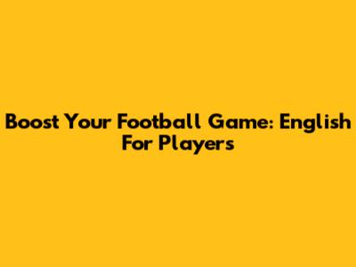 Boost Your Football Game: English For Players