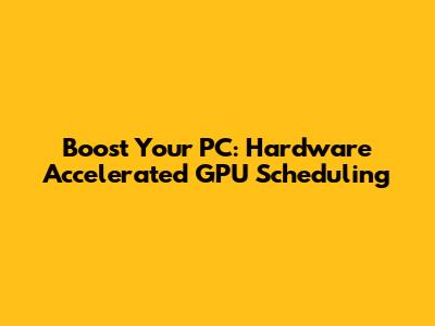 Boost Your PC: Hardware Accelerated GPU Scheduling