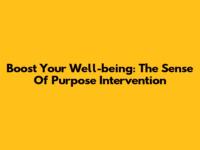 Boost Your Well-being: The Sense Of Purpose Intervention