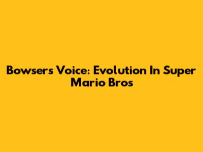 Bowser's Voice: Evolution In Super Mario Bros